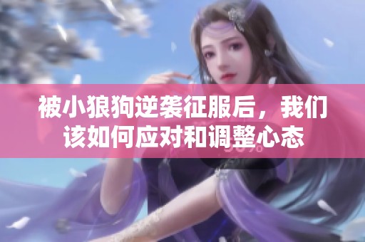 被小狼狗逆袭征服后，我们该如何应对和调整心态