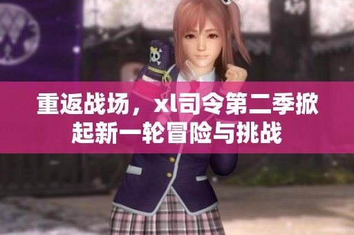 重返战场，xl司令第二季掀起新一轮冒险与挑战