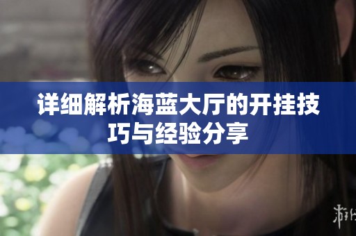 详细解析海蓝大厅的开挂技巧与经验分享