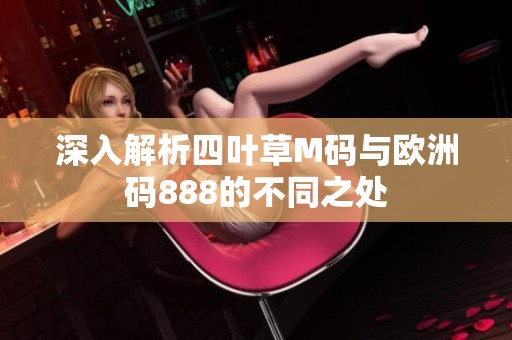 深入解析四叶草M码与欧洲码888的不同之处