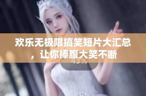 欢乐无极限搞笑短片大汇总，让你捧腹大笑不断