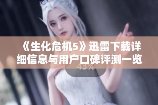 《生化危机5》迅雷下载详细信息与用户口碑评测一览