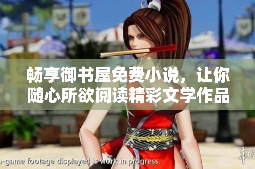 畅享御书屋免费小说，让你随心所欲阅读精彩文学作品