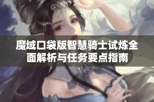 魔域口袋版智慧骑士试炼全面解析与任务要点指南