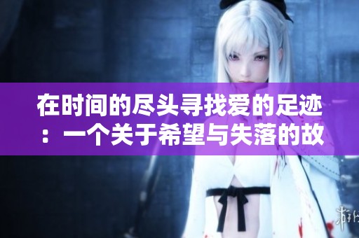 在时间的尽头寻找爱的足迹：一个关于希望与失落的故事