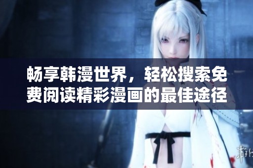 畅享韩漫世界，轻松搜索免费阅读精彩漫画的最佳途径