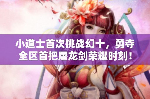 小道士首次挑战幻十，勇夺全区首把屠龙剑荣耀时刻！