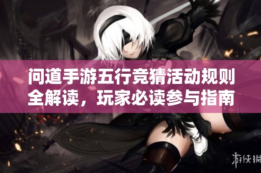 问道手游五行竞猜活动规则全解读，玩家必读参与指南