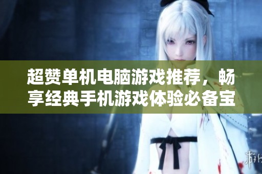 超赞单机电脑游戏推荐，畅享经典手机游戏体验必备宝典
