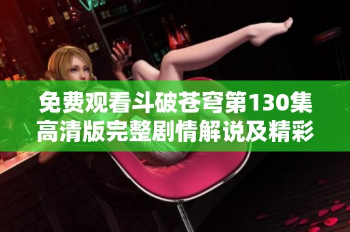 免费观看斗破苍穹第130集高清版完整剧情解说及精彩看点