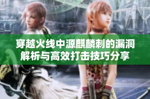 穿越火线中源麒麟刺的漏洞解析与高效打击技巧分享