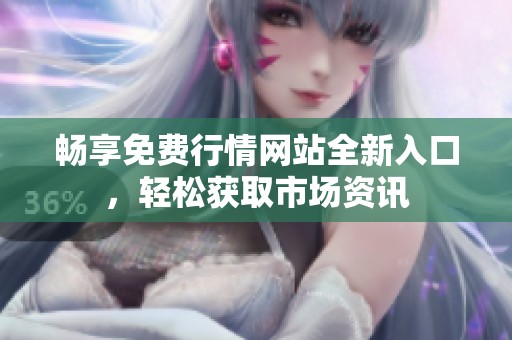 畅享免费行情网站全新入口，轻松获取市场资讯