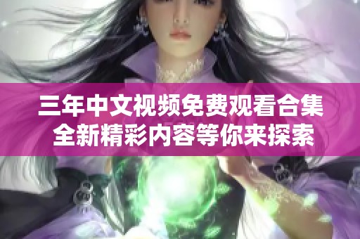 三年中文视频免费观看合集 全新精彩内容等你来探索