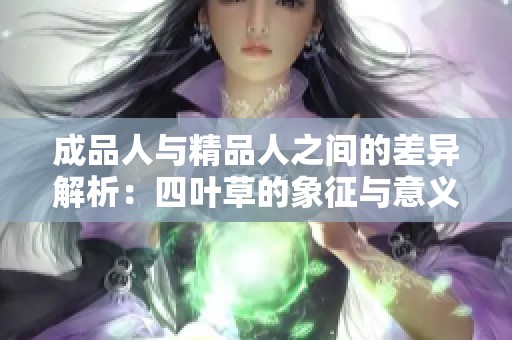 成品人与精品人之间的差异解析：四叶草的象征与意义