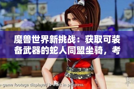 魔兽世界新挑战：获取可装备武器的蛇人同盟坐骑，考验你的耐心与技巧