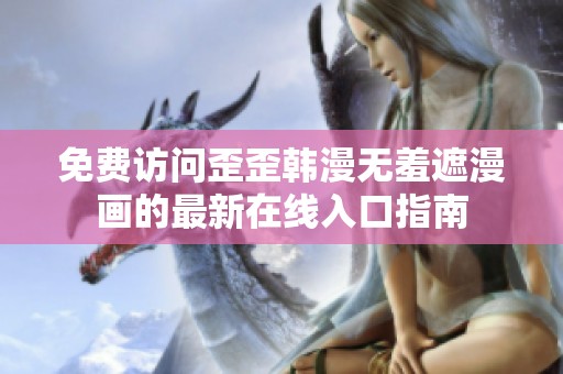 免费访问歪歪韩漫无羞遮漫画的最新在线入口指南