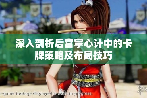 深入剖析后宫掌心计中的卡牌策略及布局技巧