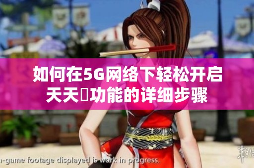 如何在5G网络下轻松开启天天奭功能的详细步骤