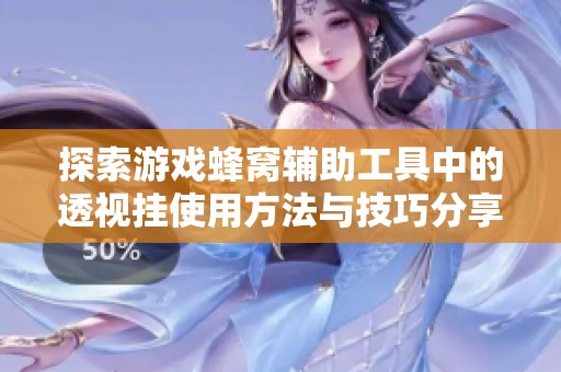 探索游戏蜂窝辅助工具中的透视挂使用方法与技巧分享