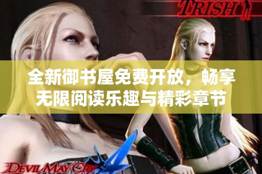 全新御书屋免费开放，畅享无限阅读乐趣与精彩章节