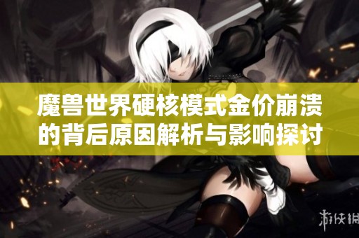魔兽世界硬核模式金价崩溃的背后原因解析与影响探讨