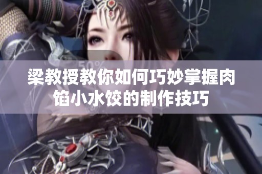 梁教授教你如何巧妙掌握肉馅小水饺的制作技巧