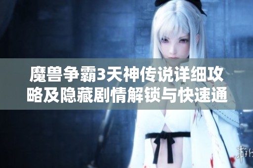 魔兽争霸3天神传说详细攻略及隐藏剧情解锁与快速通关技巧分享