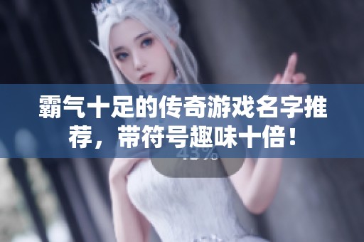 霸气十足的传奇游戏名字推荐，带符号趣味十倍！