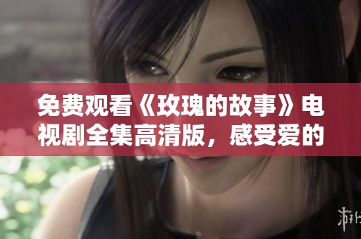 免费观看《玫瑰的故事》电视剧全集高清版，感受爱的永恒魅力
