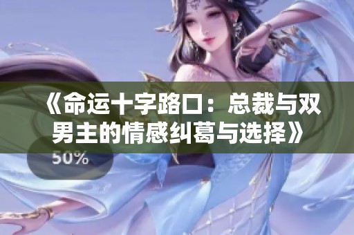《命运十字路口：总裁与双男主的情感纠葛与选择》