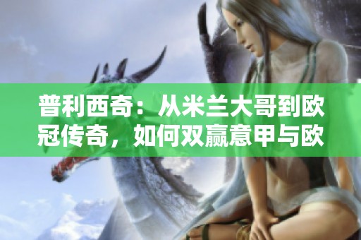 普利西奇：从米兰大哥到欧冠传奇，如何双赢意甲与欧洲舞台