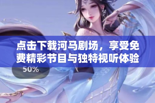 点击下载河马剧场，享受免费精彩节目与独特视听体验