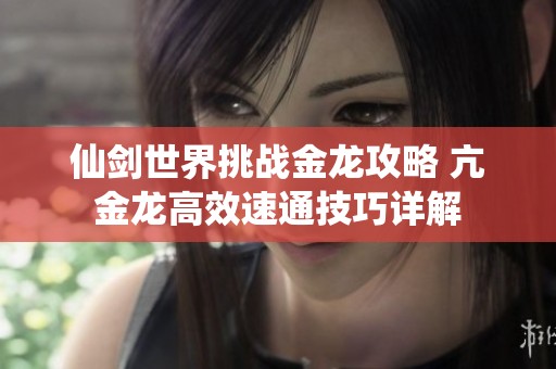 仙剑世界挑战金龙攻略 亢金龙高效速通技巧详解