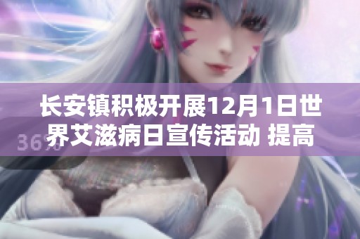 长安镇积极开展12月1日世界艾滋病日宣传活动 提高大众防艾意识