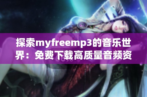 探索myfreemp3的音乐世界：免费下载高质量音频资源