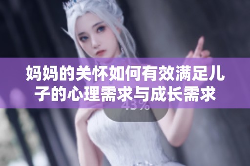 妈妈的关怀如何有效满足儿子的心理需求与成长需求