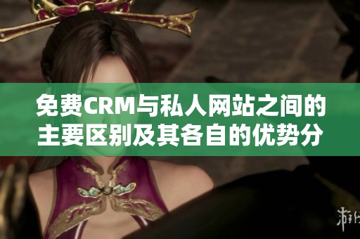 免费CRM与私人网站之间的主要区别及其各自的优势分析