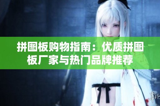拼图板购物指南：优质拼图板厂家与热门品牌推荐