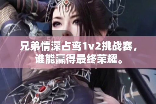 兄弟情深占鸾1v2挑战赛，谁能赢得最终荣耀。