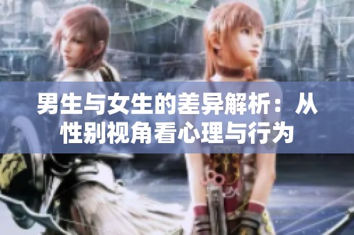 男生与女生的差异解析：从性别视角看心理与行为