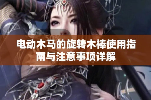 电动木马的旋转木棒使用指南与注意事项详解