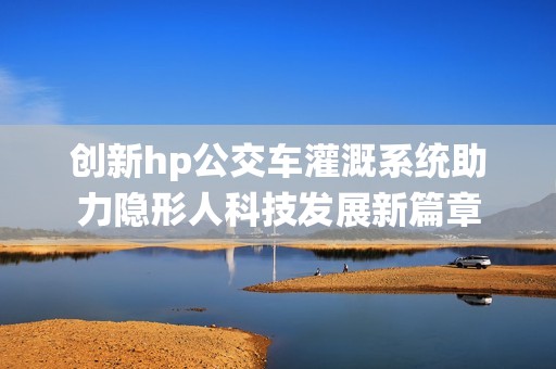 创新hp公交车灌溉系统助力隐形人科技发展新篇章