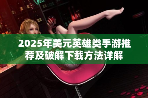 2025年美元英雄类手游推荐及破解下载方法详解