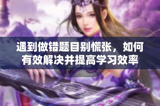 遇到做错题目别慌张，如何有效解决并提高学习效率