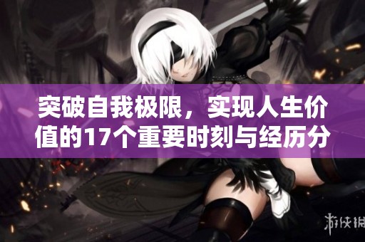 突破自我极限，实现人生价值的17个重要时刻与经历分享