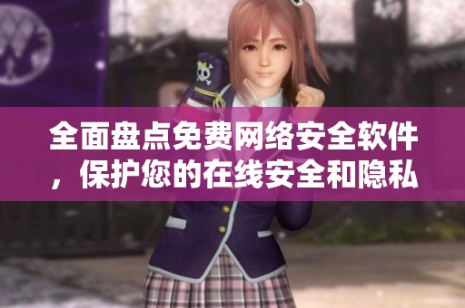 全面盘点免费网络安全软件，保护您的在线安全和隐私