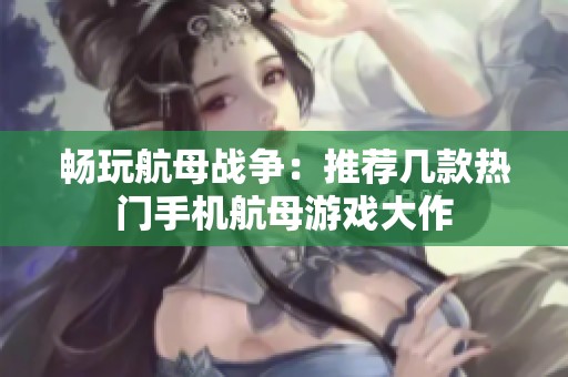 畅玩航母战争：推荐几款热门手机航母游戏大作