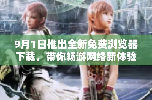 9月1日推出全新免费浏览器下载，带你畅游网络新体验