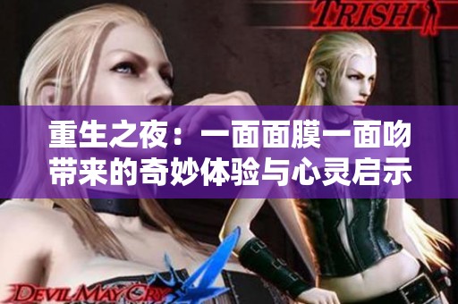 重生之夜：一面面膜一面吻带来的奇妙体验与心灵启示