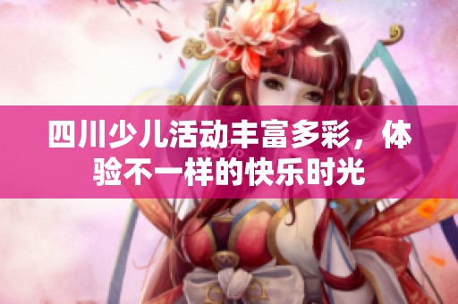 四川少儿活动丰富多彩，体验不一样的快乐时光